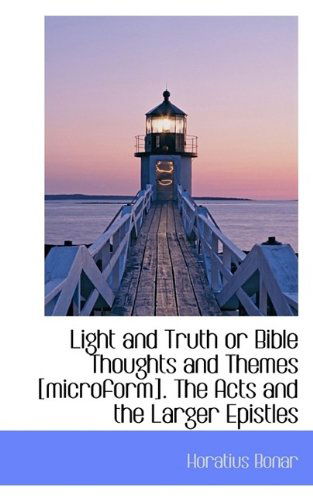 Cover for Horatius Bonar · Light and Truth or Bible Thoughts and Themes [microform]. the Acts and the Larger Epistles (Paperback Book) (2009)