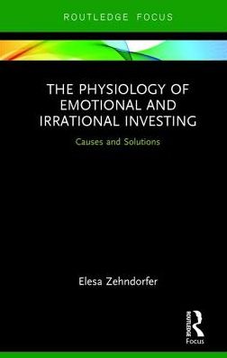 Cover for Zehndorfer, Elesa (University of Greenwich Business School, UK) · The Physiology of Emotional and Irrational Investing: Causes and Solutions (Gebundenes Buch) (2018)