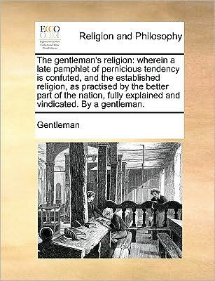 Cover for Gentleman · The Gentleman's Religion: Wherein a Late Pamphlet of Pernicious Tendency is Confuted, and the Established Religion, As Practised by the Better P (Paperback Bog) (2010)