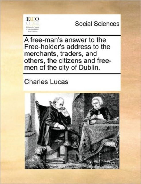 Cover for Charles Lucas · A Free-man's Answer to the Free-holder's Address to the Merchants, Traders, and Others, the Citizens and Free-men of the City of Dublin. (Paperback Book) (2010)