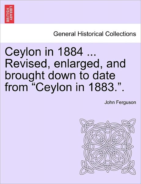 Ceylon in 1884 ... Revised, Enlarged, and Brought Down to Date from - John Ferguson - Books - British Library, Historical Print Editio - 9781241230630 - March 1, 2011