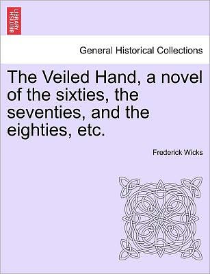 Cover for Frederick Wicks · The Veiled Hand, a Novel of the Sixties, the Seventies, and the Eighties, Etc. (Taschenbuch) (2011)