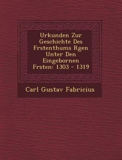 Cover for Carl Gustav Fabricius · Urkunden Zur Geschichte Des F Rstenthums R Gen Unter den Eingebornen F Rsten: 1303 - 1319 (Paperback Book) (2012)