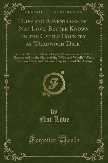 Cover for Nat Love · Life and Adventures of Nat Love, Better Known in the Cattle Country as &quot;deadwood Dick&quot; : A True History of Slavery Days, Life on the Great Cattle Ranges and on the Plains of the &quot;wild and Woolly&quot; West (Paperback Book) (2018)