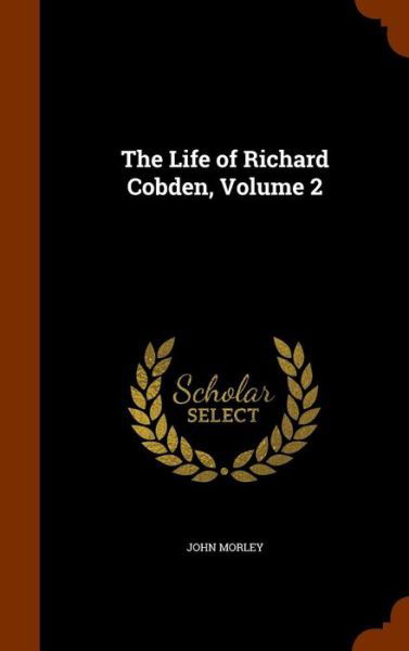 Cover for John Morley · The Life of Richard Cobden, Volume 2 (Hardcover Book) (2015)