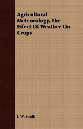 Cover for J. W. Smith · Agricultural Meteorology, the Effect of Weather on Crops (Paperback Book) (2008)