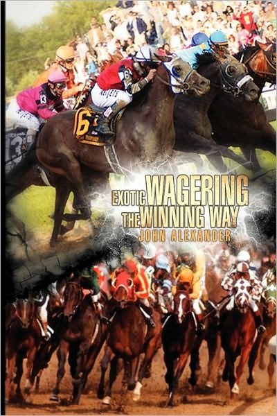 Exotic Wagering the Winning Way - John Alexander - Books - Xlibris Corporation - 9781441591630 - March 5, 2010