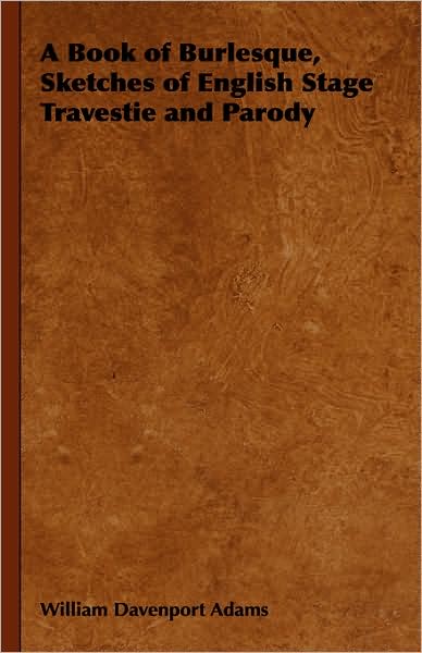 A Book of Burlesque, Sketches of English Stage Travestie and Parody - William Davenport Adams - Książki - Obscure Press - 9781443740630 - 4 listopada 2008