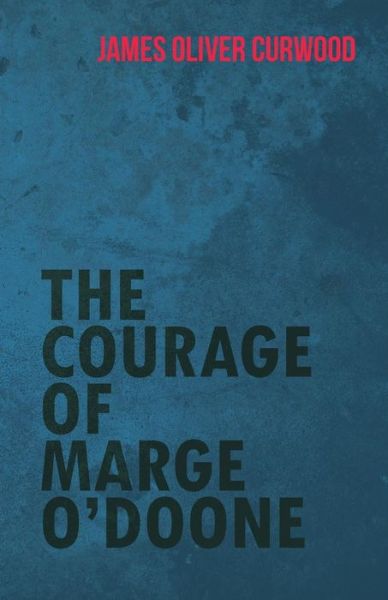 The Courage of Marge O'doone - James Oliver Curwood - Books - White Press - 9781473325630 - February 11, 2015