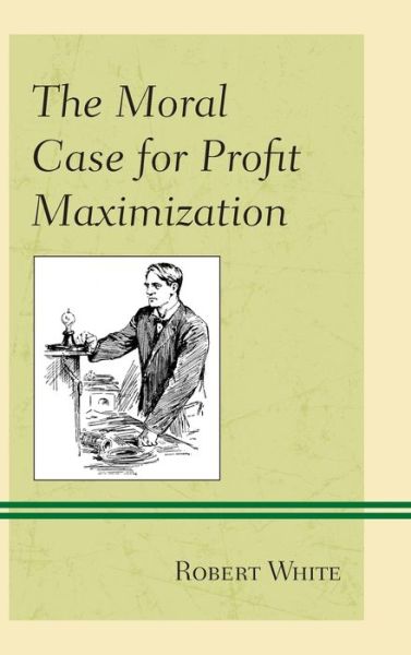 Cover for Robert White · The Moral Case for Profit Maximization - Capitalist Thought: Studies in Philosophy, Politics, and Economics (Hardcover Book) (2020)
