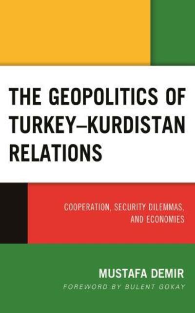 Cover for Mustafa Demir · The Geopolitics of Turkey–Kurdistan Relations: Cooperation, Security Dilemmas, and Economies - Kurdish Societies, Politics, and International Relations (Hardcover Book) (2019)