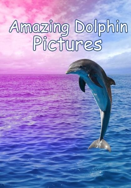Amazing Dolphin Pictures: 100 Photos of Dolphins - Cuddles - Books - Createspace - 9781499334630 - April 23, 2014