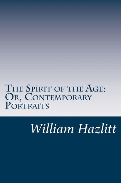 The Spirit of the Age; Or, Contemporary Portraits - William Hazlitt - Books - Createspace - 9781499347630 - May 12, 2014