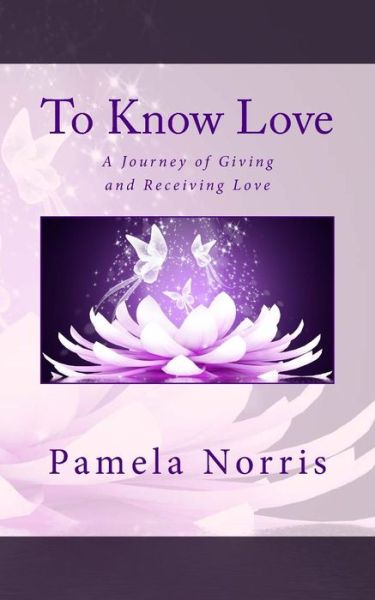 Cover for Pamela Norris · To Know Love: the Journey of Giving and Receiving Love (Taschenbuch) (2014)