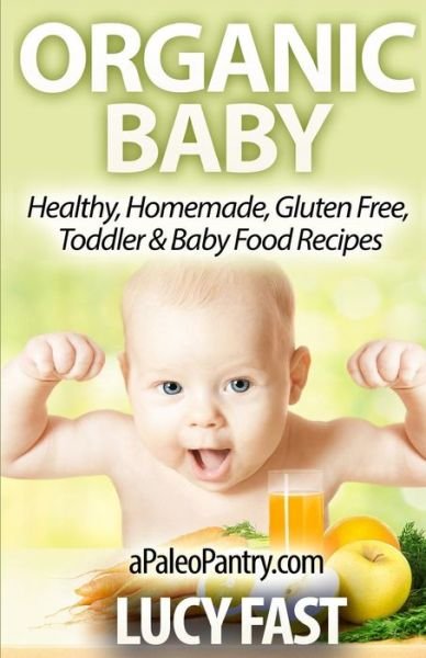 Cover for Lucy Fast · Organic Baby: Healthy, Homemade, Gluten Free, Toddler &amp; Baby Food Recipes (Paleo Diet Solution Series) (Pocketbok) (2014)