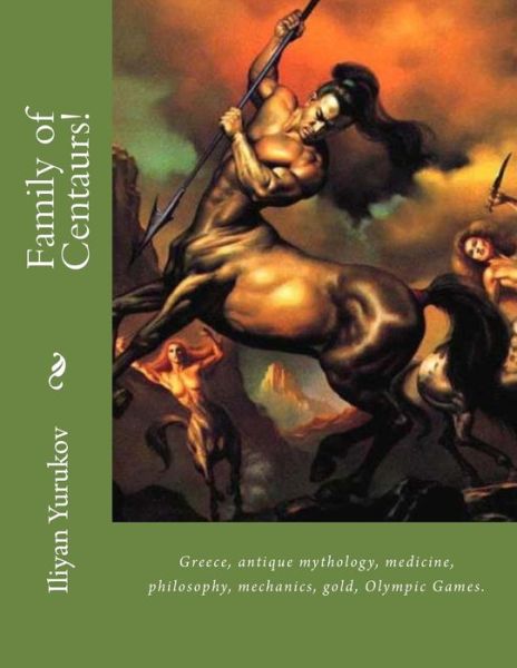 Cover for Iliyan P Yurukov · Family of Centaurs!: Greece, Antique Mythology, Medicine, Philosophy, Mechanics, Gold, Olympic Games. (Paperback Book) (2015)