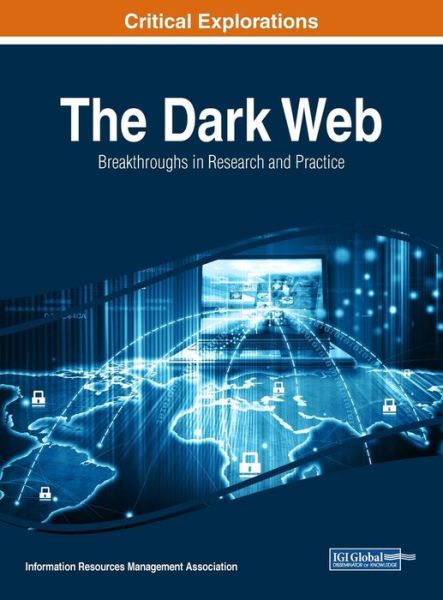 Cover for Information Resources Management Association · The Dark Web: Breakthroughs in Research and Practice (Critical Explorations) (Book) (2017)