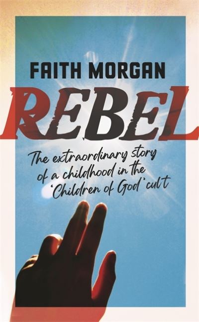 Cover for Faith Morgan · Rebel: The extraordinary story of a childhood in the 'Children of God' cult (Paperback Book) (2022)