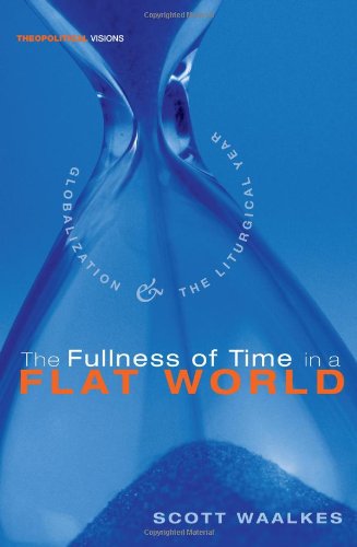 The Fullness of Time in a Flat World: Globalization and the Liturgical Year (Theopolitical Visions) - Scott Waalkes - Books - Wipf & Stock Pub - 9781556358630 - 2010