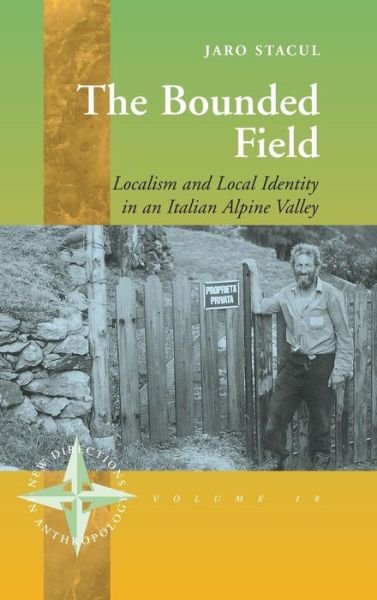 Cover for Jaro Stacul · The Bounded Field: Localism and Local Identity in an Italian Alpine Valley - New Directions in Anthropology (Hardcover Book) (2003)