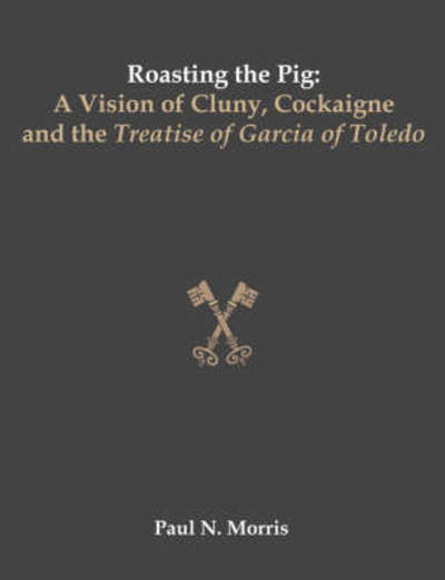 Roasting the Pig: a Vision of Cluny, Cockaigne and the Treatise of Garcia of Toledo - Paul Morris - Books - Dissertation.Com - 9781581123630 - May 25, 2007