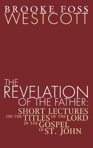The Revelation of the Father: Short Lectures on the Titles of the Lord in the Gospel of St. John - B. F. Westcott - Books - Wipf & Stock Pub - 9781592448630 - September 14, 2004