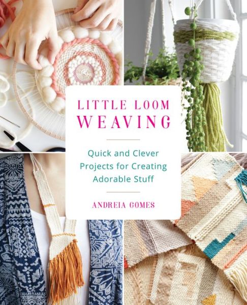 Cover for Andreia Gomes · Little Loom Weaving: Quick and Clever Projects for Creating Adorable Stuff (Paperback Book) (2017)