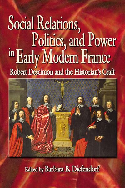 Cover for Barbara B. Diefendorf · Social Relations, Politics, and Power in Early Modern France: Robert Descimon and the Historian's Craft - Early Modern Studies (Hardcover Book) (2016)