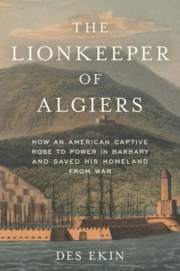Cover for Des Ekin · The Lionkeeper of Algiers: How an American Captive Rose to Power in Barbary and Saved His Homeland from War (Hardcover bog) (2023)