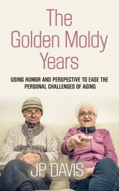Cover for Jp Davis · The Golden Moldy Years: Using Humor &amp; Perspective to Ease the Personal Challenges of Aging (Paperback Bog) (2017)