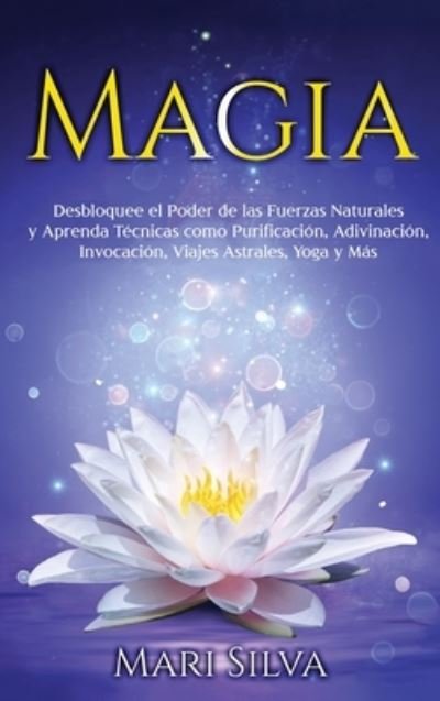 Cover for Mari Silva · Magia: Desbloquee el Poder de las Fuerzas Naturales y Aprenda Tecnicas como Purificacion, Adivinacion, Invocacion, Viajes Astrales, Yoga y Mas (Hardcover Book) (2021)