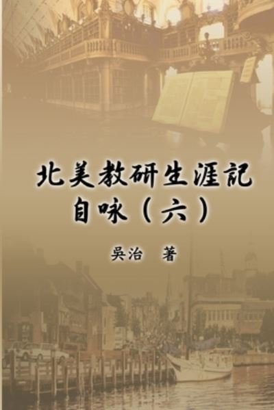 Cover for Chih Wu · &amp;#21271; &amp;#32654; &amp;#25945; &amp;#30740; &amp;#29983; &amp;#28079; &amp;#35352; &amp;#33258; &amp;#21647; &amp;#65288; &amp;#20845; &amp;#65289; : My Teaching and Research Career at U.S. Naval Academy and the Johns Hopkins University (Part Six) (Paperback Book) (2016)