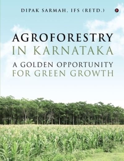 Cover for Ifs (Retd ) Dipak Sarmah · Agroforestry in Karnataka - A Golden Opportunity for Green Growth (Taschenbuch) (2020)