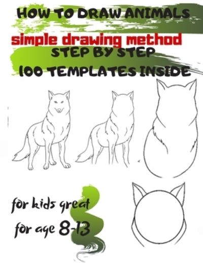 Cover for Universal Project · HOW TO DRAW ANIMALS simple drawing method STEP BY STEP 100 TEMPLATES INSIDE: SKETCHBOOK FOR KIDS 100 DRAWINGS Cool Stuff for kids great for age 8-13 (Paperback Book) (2019)