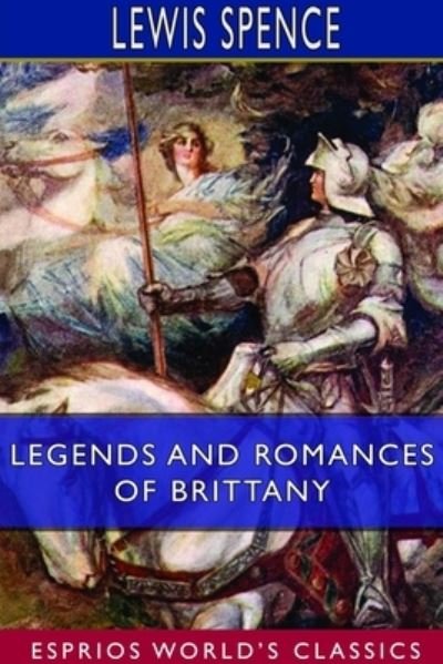 Legends and Romances of Brittany (Esprios Classics) - Lewis Spence - Books - Blurb - 9781714055630 - May 6, 2024