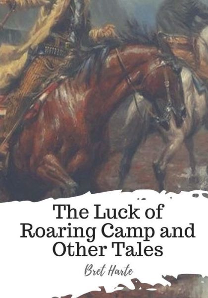 The Luck of Roaring Camp and Other Tales - Bret Harte - Livros - Createspace Independent Publishing Platf - 9781719542630 - 23 de maio de 2018