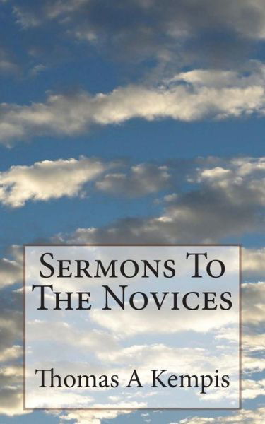 Sermons To The Novices - Thomas a Kempis - Livres - Createspace Independent Publishing Platf - 9781723514630 - 23 juillet 2018