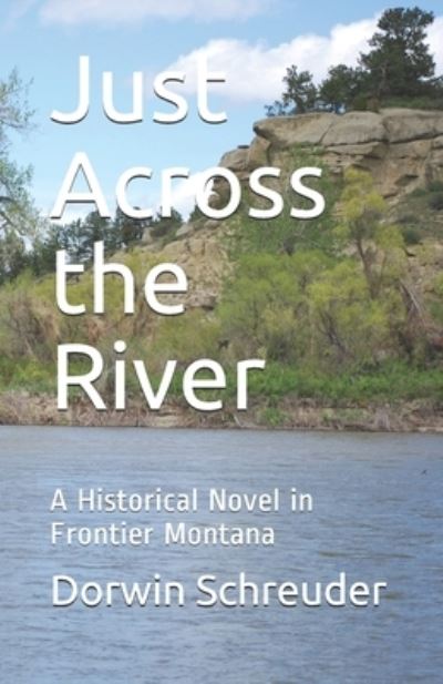 Cover for Dorwin L Schreuder · Just Across the River: A Historical Novel in Frontier Montana (Paperback Book) (2021)