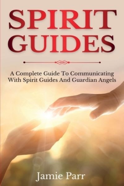 Spirit Guides: A Complete Guide to Communicating with Spirit Guides and Guardian Angels - Jamie Parr - Books - Ingram Publishing - 9781761035630 - September 30, 2020