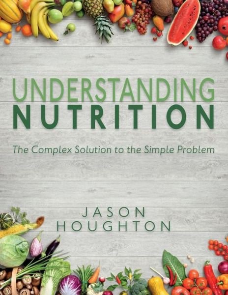Understanding Nutrition: The Complex Solution to the Simple Problem - Jason Houghton - Książki - Wordzworth Publishing - 9781783240630 - 31 października 2017