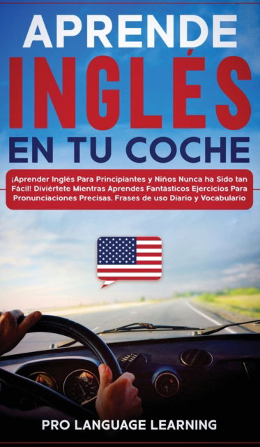 Cover for Pro Language Learning · Aprende Ingles en tu Coche: ¡Aprender Ingles Para Principiantes y Ninos Nunca ha Sido tan Facil! Diviertete Mientras Aprendes Fantasticos Ejercicios Para Pronunciaciones Precisas, Frases de uso Diario y Vocabulario. (Hardcover Book) (2021)