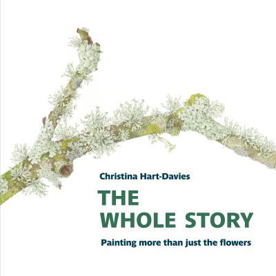 The Whole Story: Painting more than just the flowers - Botanical Art Portfolios - Christina Hart-Davies - Books - Two Rivers Press - 9781909747630 - September 21, 2020