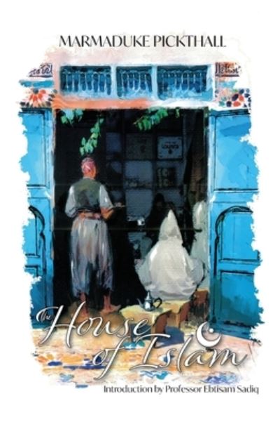 The House of Islam - The Marmaduke Pickthall Collection - Marmaduke Pickthall - Bücher - Beacon Books and Media Ltd - 9781915025630 - 15. September 2023