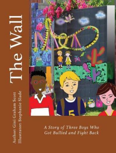 Cover for Gini Graham Scott · The Wall A Story of Three Boys Who Got Bullied and Fight Back (Gebundenes Buch) (2018)