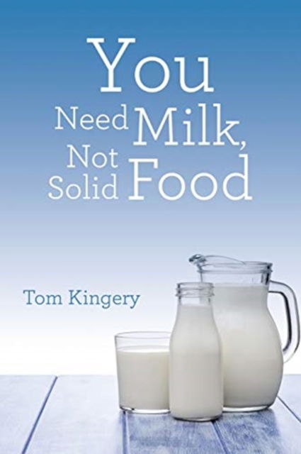 You Need Milk, Not Solid Food - Tom Kingery - Books - WestBow Press - 9781973685630 - February 19, 2020