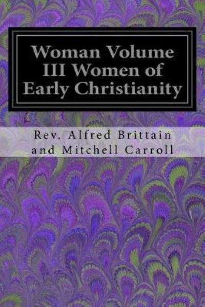 Cover for Rev Alfred Britta And Mitchell Carroll · Woman Volume III Women of Early Christianity (Taschenbuch) (2017)