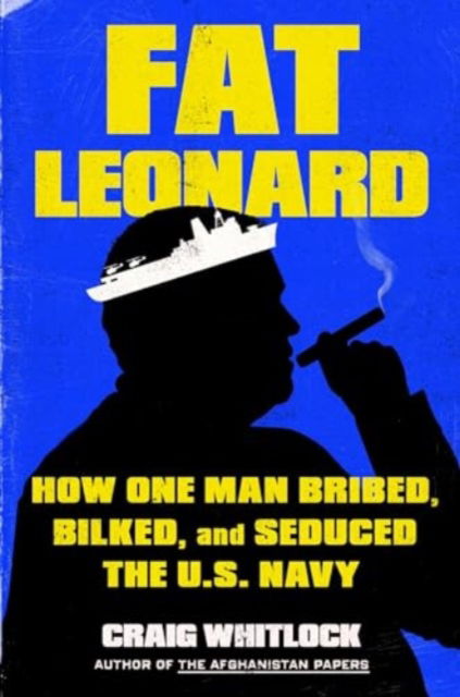 Cover for Craig Whitlock · Fat Leonard: How One Man Bribed, Bilked, and Seduced the U.S. Navy (Hardcover Book) (2024)