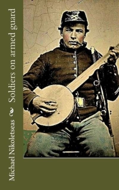 Soldiers on armed guard - Michael M. Nikoletseas - Libros - [publisher not identified] - 9781983639630 - 11 de enero de 2018