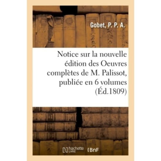 Cover for P Gobet · Notice Sur La Nouvelle Edition Des Oeuvres Completes de M. Palissot, Publiee En 6 Volumes (Paperback Book) (2018)