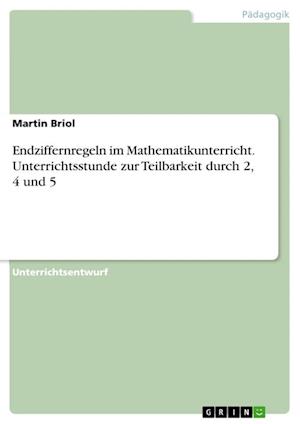 Endziffernregeln im Mathematikunterricht. Unterrichtsstunde zur Teilbarkeit durch 2, 4 und 5 - Martin Briol - Books - Grin Verlag - 9783346348630 - January 7, 2021